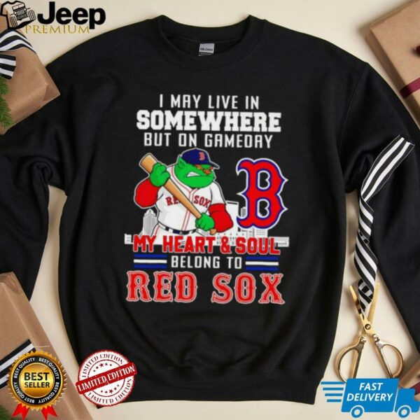 I may live in somewhere but on gameday my heart and soul belong to Boston Red Sox shirt