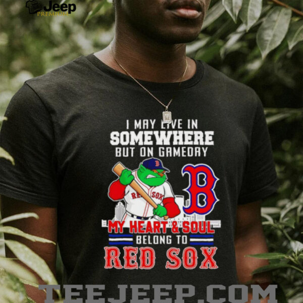 I may live in somewhere but on gameday my heart and soul belong to Boston Red Sox shirt