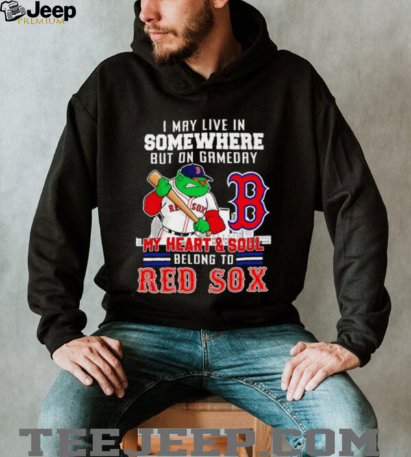 I may live in somewhere but on gameday my heart and soul belong to Boston Red Sox shirt