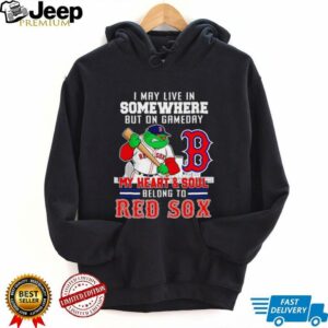 I may live in somewhere but on gameday my heart and soul belong to Boston Red Sox shirt