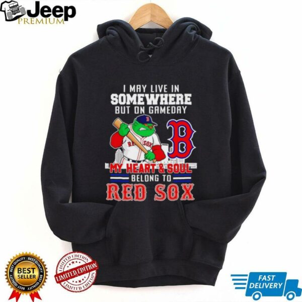I may live in somewhere but on gameday my heart and soul belong to Boston Red Sox shirt