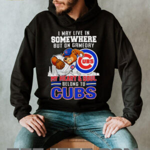 I may live in somewhere but on gameday my heart and soul belong to Chicago Cubs shirt