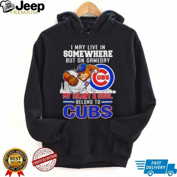 I may live in somewhere but on gameday my heart and soul belong to Chicago Cubs shirt