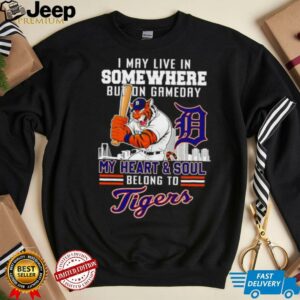 I may live in somewhere but on gameday my heart and soul belong to Detroit Tigers shirt