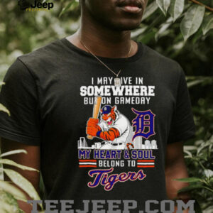 I may live in somewhere but on gameday my heart and soul belong to Detroit Tigers shirt