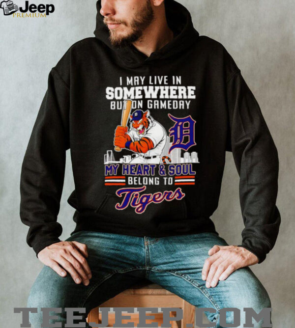 I may live in somewhere but on gameday my heart and soul belong to Detroit Tigers shirt