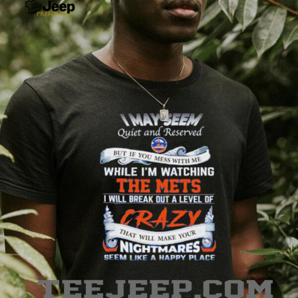 I may seem quiet and reserved but if you mess with me while I’m watching the Mets shirt