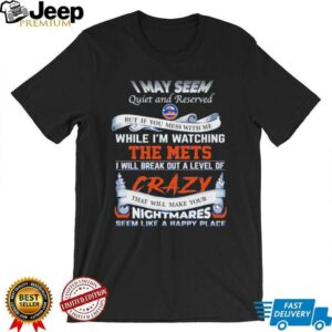 I may seem quiet and reserved but if you mess with me while I’m watching the Mets shirt