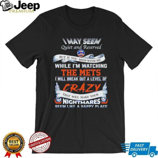 I may seem quiet and reserved but if you mess with me while I’m watching the Mets shirt