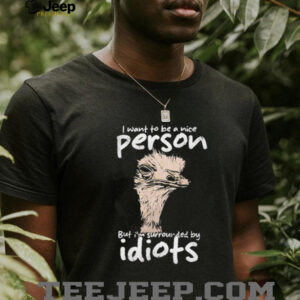 I want to be a nice person but I’m surrounded by idiots shirt