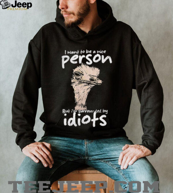 I want to be a nice person but I’m surrounded by idiots shirt