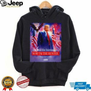 I was the hunted now I’m the hunter president Donald J. Trump shirt