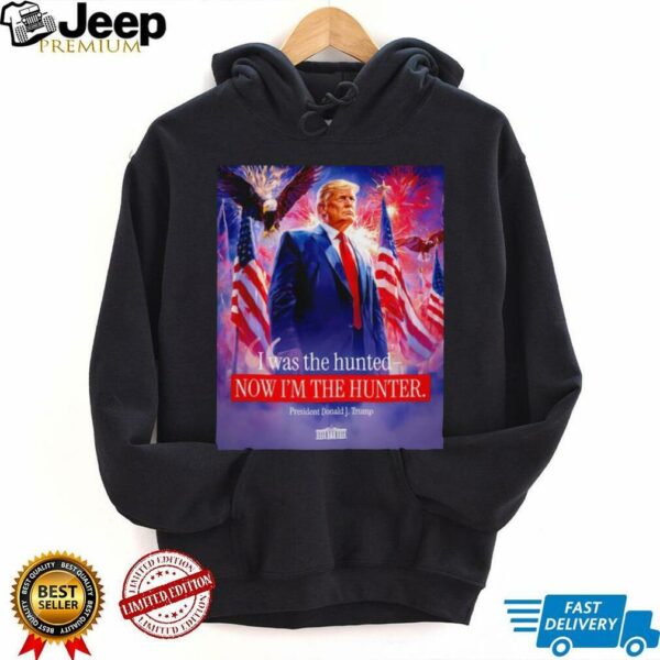 I was the hunted now I’m the hunter president Donald J. Trump shirt