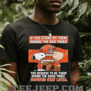If You Stand By Them During The Bad Times You Deserve To Be There During The Good Times Browns Stay Loyal shirt