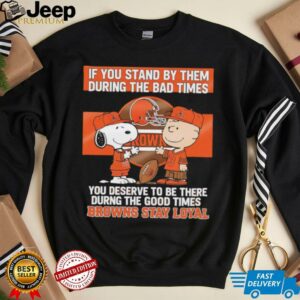 If You Stand By Them During The Bad Times You Deserve To Be There During The Good Times Browns Stay Loyal shirt
