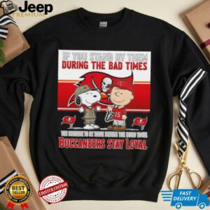 If You Stand By Them During The Bad Times You Deserve To Be There During The Good Times Buccaneers Stay Loyal shirt