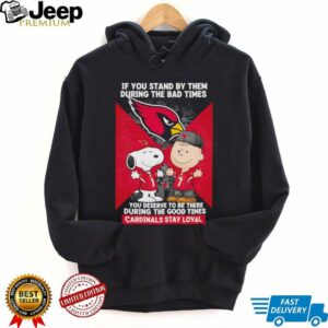 If You Stand By Them During The Bad Times You Deserve To Be There During The Good Times Cardinals Stay Loyal shirt