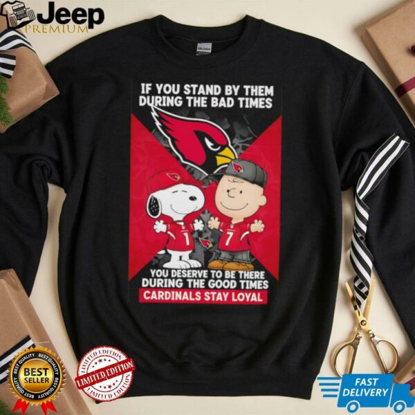 If You Stand By Them During The Bad Times You Deserve To Be There During The Good Times Cardinals Stay Loyal shirt