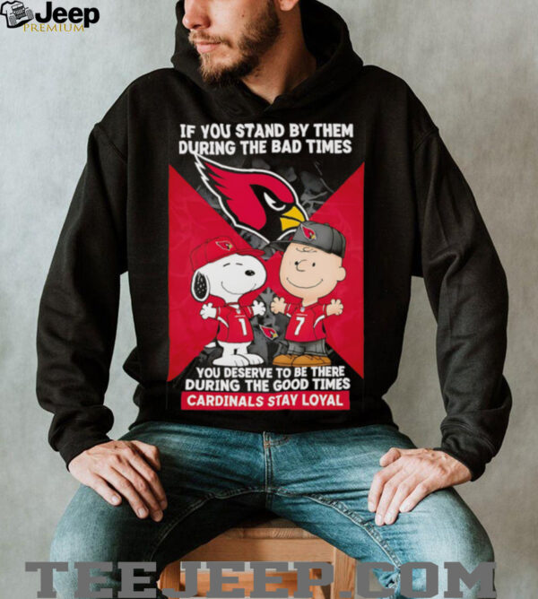If You Stand By Them During The Bad Times You Deserve To Be There During The Good Times Cardinals Stay Loyal shirt