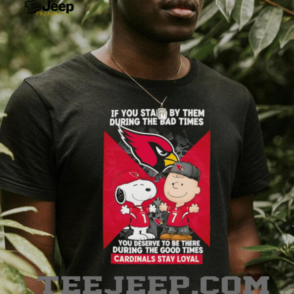 If You Stand By Them During The Bad Times You Deserve To Be There During The Good Times Cardinals Stay Loyal shirt