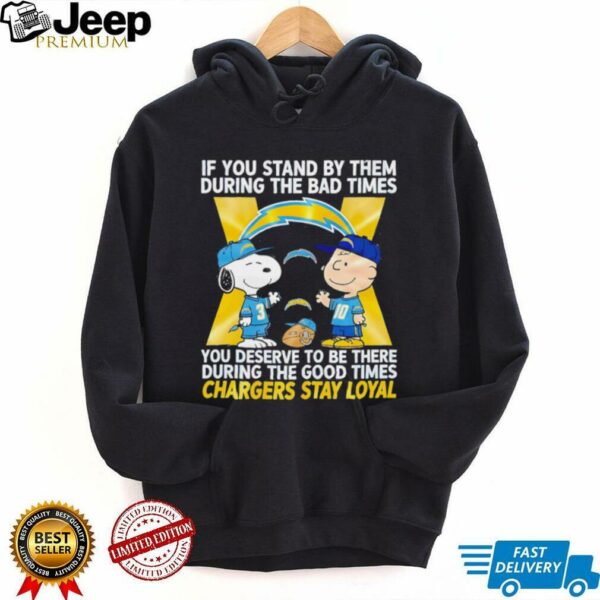 If You Stand By Them During The Bad Times You Deserve To Be There During The Good Times Chargers Stay Loyal shirt