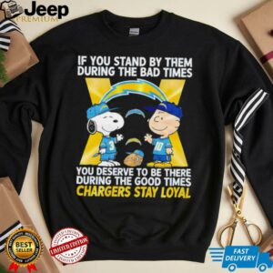 If You Stand By Them During The Bad Times You Deserve To Be There During The Good Times Chargers Stay Loyal shirt
