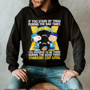 If You Stand By Them During The Bad Times You Deserve To Be There During The Good Times Chargers Stay Loyal shirt