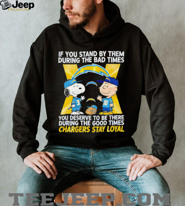 If You Stand By Them During The Bad Times You Deserve To Be There During The Good Times Chargers Stay Loyal shirt