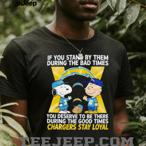 If You Stand By Them During The Bad Times You Deserve To Be There During The Good Times Chargers Stay Loyal shirt