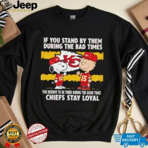 If You Stand By Them During The Bad Times You Deserve To Be There During The Good Times Chiefs Stay Loyal shirt