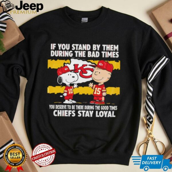 If You Stand By Them During The Bad Times You Deserve To Be There During The Good Times Chiefs Stay Loyal shirt