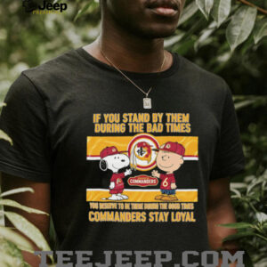 If You Stand By Them During The Bad Times You Deserve To Be There During The Good Times Commanders Stay Loyal shirt