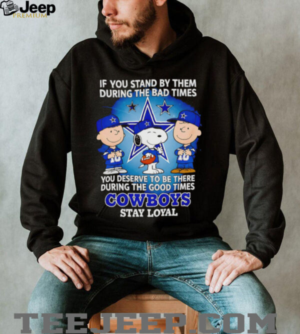 If You Stand By Them During The Bad Times You Deserve To Be There During The Good Times Cowboys Stay Loyal shirt