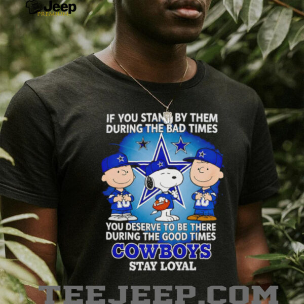 If You Stand By Them During The Bad Times You Deserve To Be There During The Good Times Cowboys Stay Loyal shirt