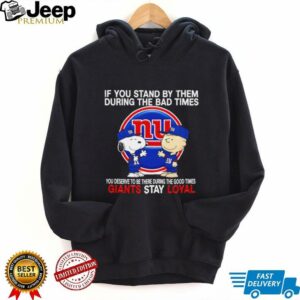If You Stand By Them During The Bad Times You Deserve To Be There During The Good Times Giants Stay Loyal shirt