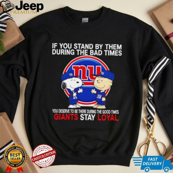 If You Stand By Them During The Bad Times You Deserve To Be There During The Good Times Giants Stay Loyal shirt