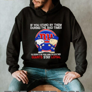 If You Stand By Them During The Bad Times You Deserve To Be There During The Good Times Giants Stay Loyal shirt