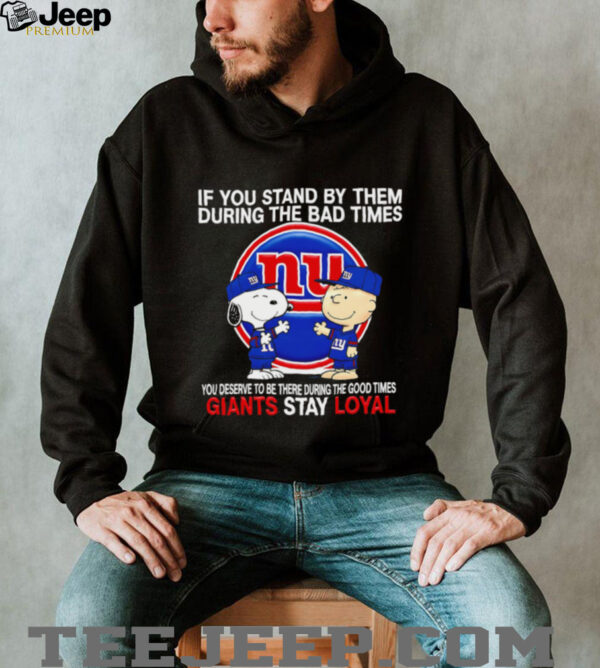 If You Stand By Them During The Bad Times You Deserve To Be There During The Good Times Giants Stay Loyal shirt