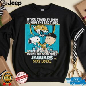 If You Stand By Them During The Bad Times You Deserve To Be There During The Good Times Jaguars Stay Loyal shirt