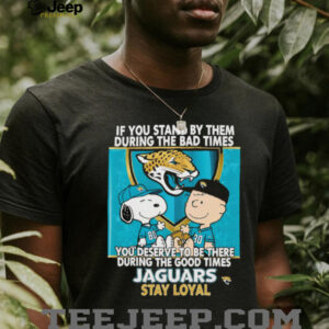 If You Stand By Them During The Bad Times You Deserve To Be There During The Good Times Jaguars Stay Loyal shirt