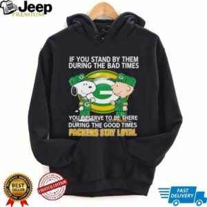 If You Stand By Them During The Bad Times You Deserve To Be There During The Good Times Packers Stay Loyal shirt