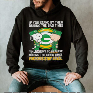 If You Stand By Them During The Bad Times You Deserve To Be There During The Good Times Packers Stay Loyal shirt