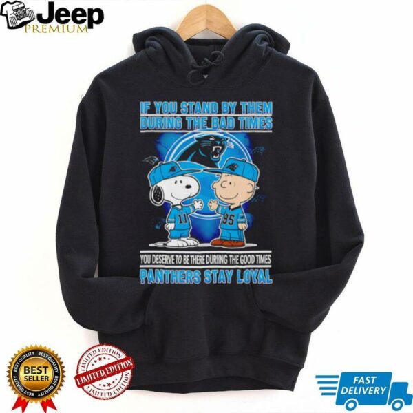 If You Stand By Them During The Bad Times You Deserve To Be There During The Good Times Panthers Stay Loyal shirt