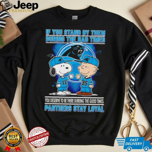 If You Stand By Them During The Bad Times You Deserve To Be There During The Good Times Panthers Stay Loyal shirt