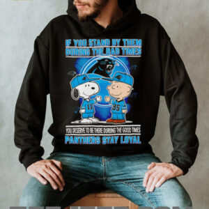 If You Stand By Them During The Bad Times You Deserve To Be There During The Good Times Panthers Stay Loyal shirt
