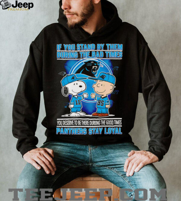 If You Stand By Them During The Bad Times You Deserve To Be There During The Good Times Panthers Stay Loyal shirt
