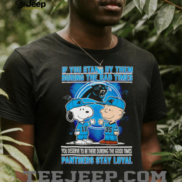 If You Stand By Them During The Bad Times You Deserve To Be There During The Good Times Panthers Stay Loyal shirt