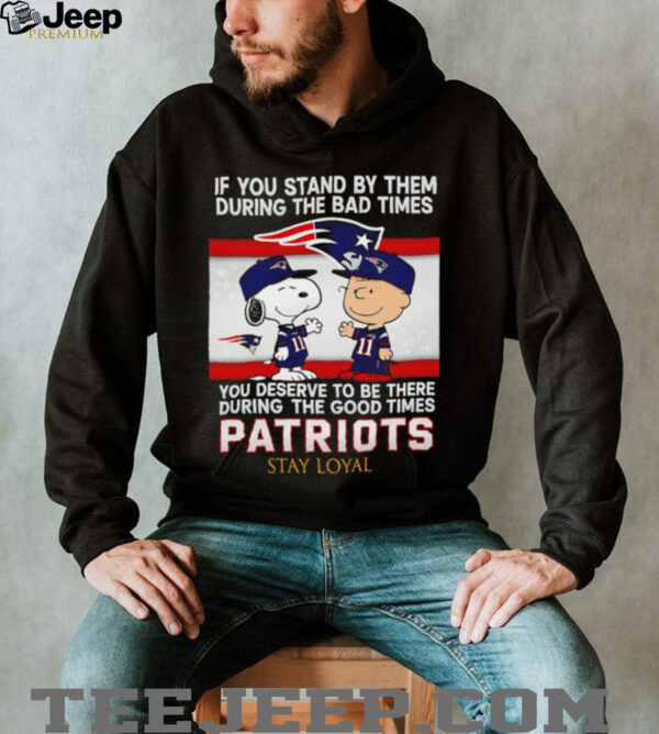 If You Stand By Them During The Bad Times You Deserve To Be There During The Good Times Patriots Stay Loyal shirt