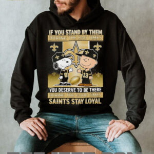 If You Stand By Them During The Bad Times You Deserve To Be There During The Good Times Saints Stay Loyal shirt