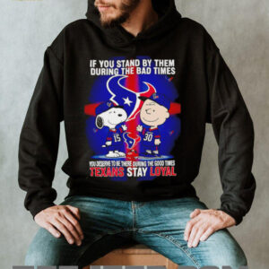 If You Stand By Them During The Bad Times You Deserve To Be There During The Good Times Texans Stay Loyal shirt